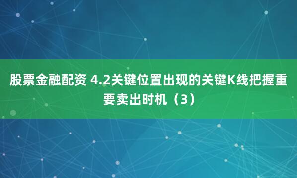 股票金融配资 4.2关键位置出现的关键K线把握重要卖出时机（3）