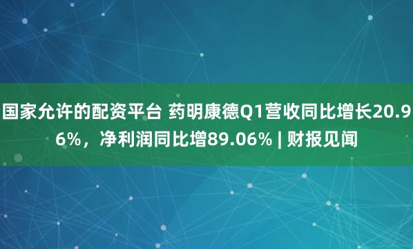 国家允许的配资平台 药明康德Q1营收同比增长20.96%，净利润同比增89.06% | 财报见闻