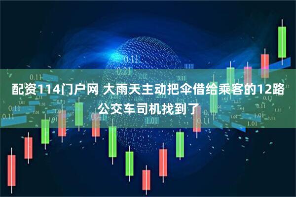 配资114门户网 大雨天主动把伞借给乘客的12路公交车司机找到了