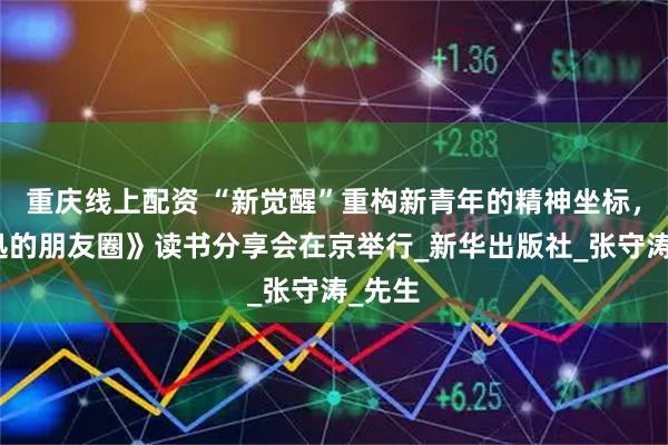 重庆线上配资 “新觉醒”重构新青年的精神坐标，《鲁迅的朋友圈》读书分享会在京举行_新华出版社_张守涛_先生