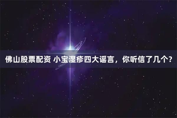佛山股票配资 小宝湿疹四大谣言，你听信了几个？